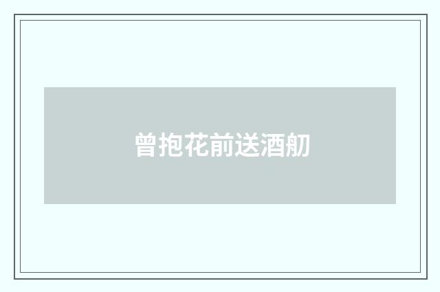 曾抱花前送酒舠