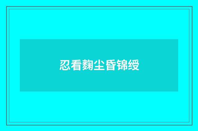忍看麴尘昏锦绶