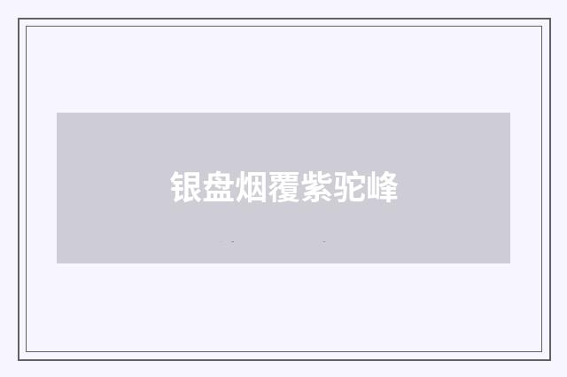 银盘烟覆紫驼峰