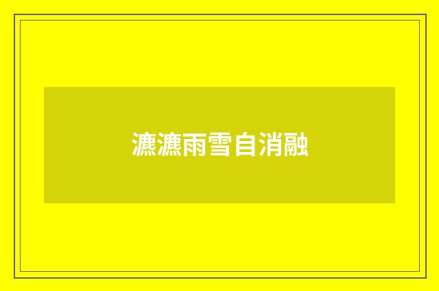 瀌瀌雨雪自消融