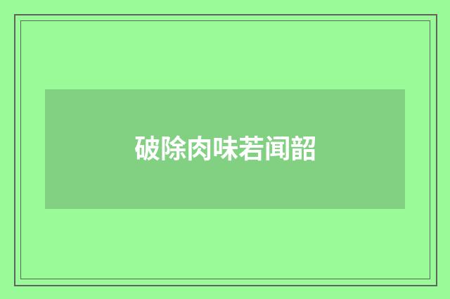 破除肉味若闻韶