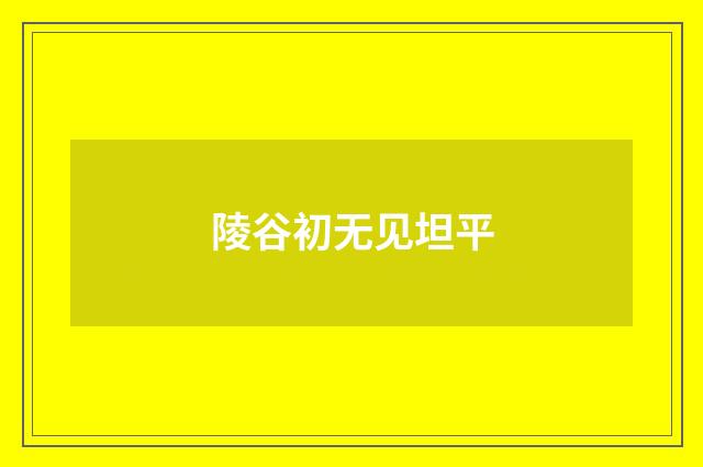 陵谷初无见坦平