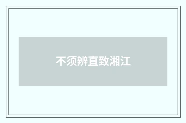 不须辨直致湘江