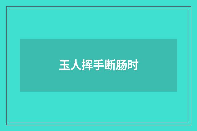 玉人挥手断肠时
