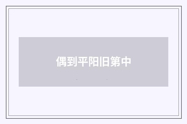 偶到平阳旧第中