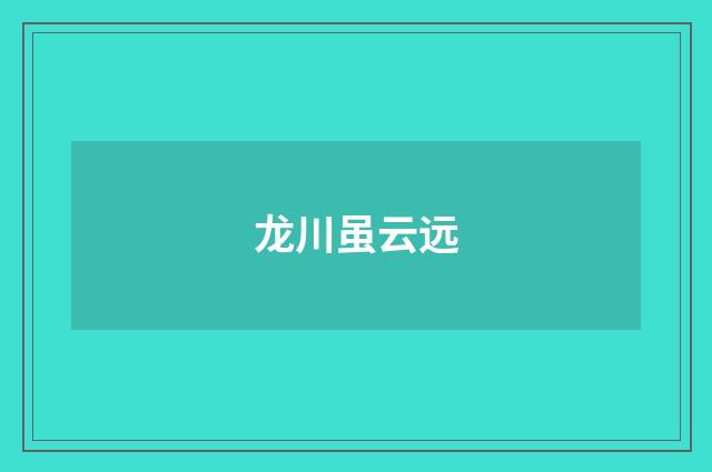 龙川虽云远