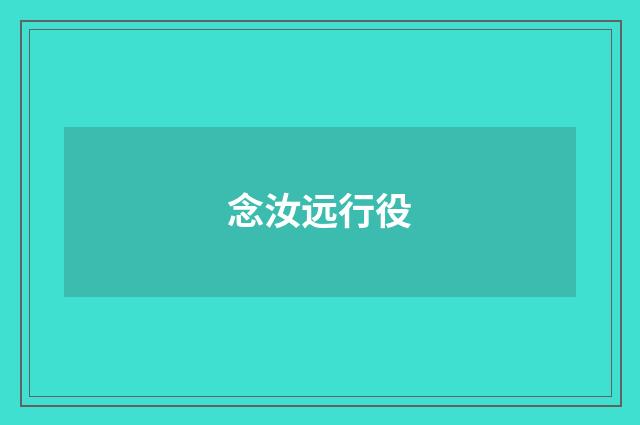 念汝远行役