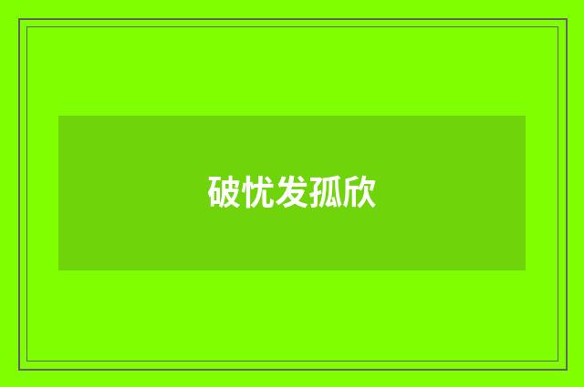 破忧发孤欣