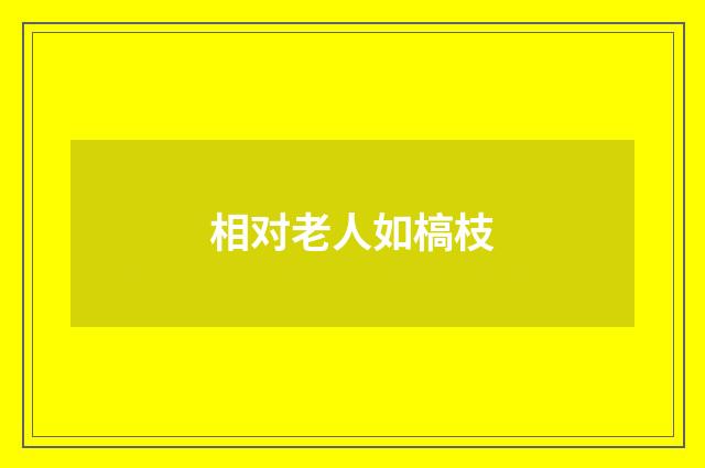相对老人如槁枝