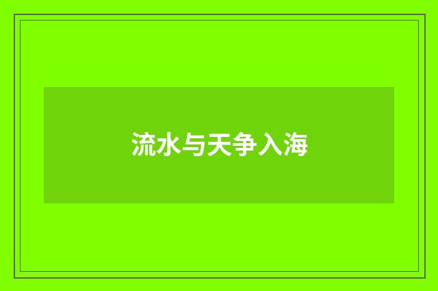 流水与天争入海