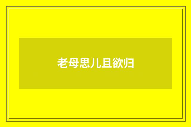 老母思儿且欲归