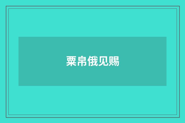 粟帛俄见赐