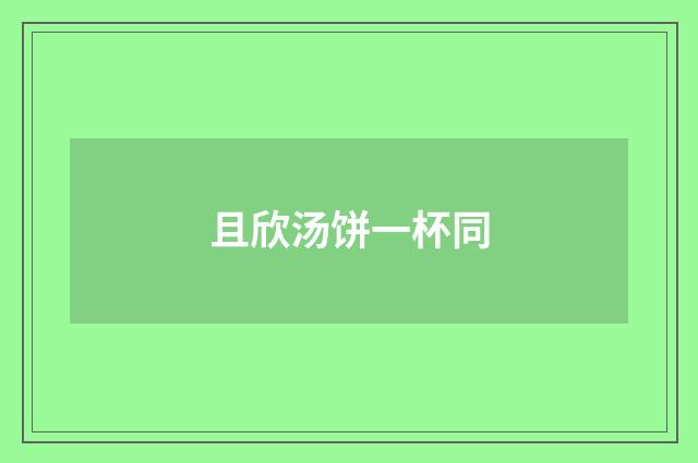 且欣汤饼一杯同