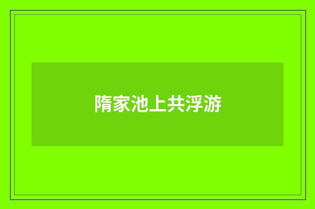 隋家池上共浮游