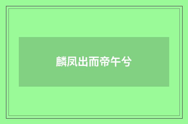 麟凤出而帝午兮