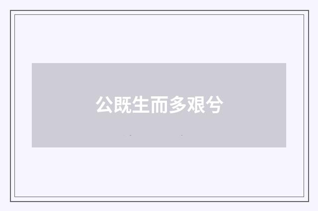 公既生而多艰兮