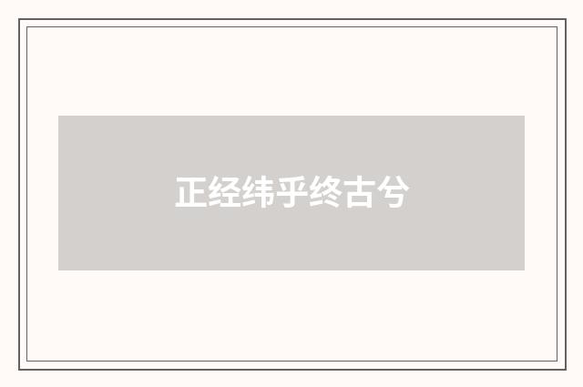 正经纬乎终古兮