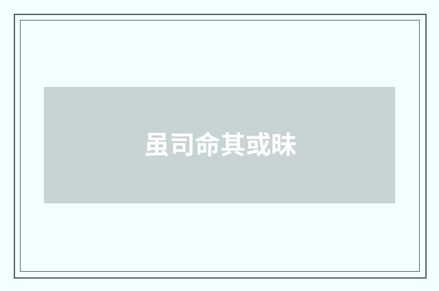虽司命其或昧