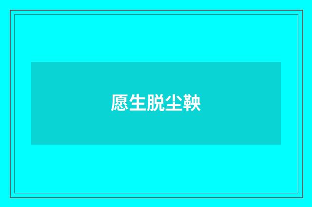 愿生脱尘鞅