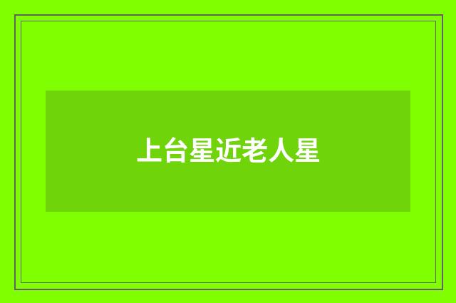 上台星近老人星