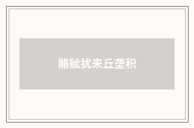 骼骴犹来丘垄积