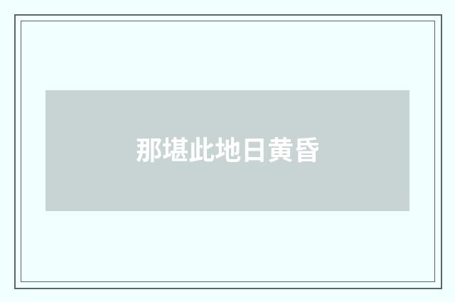 那堪此地日黄昏