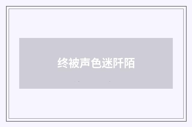 终被声色迷阡陌