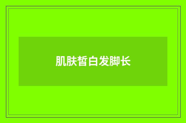 肌肤皙白发脚长
