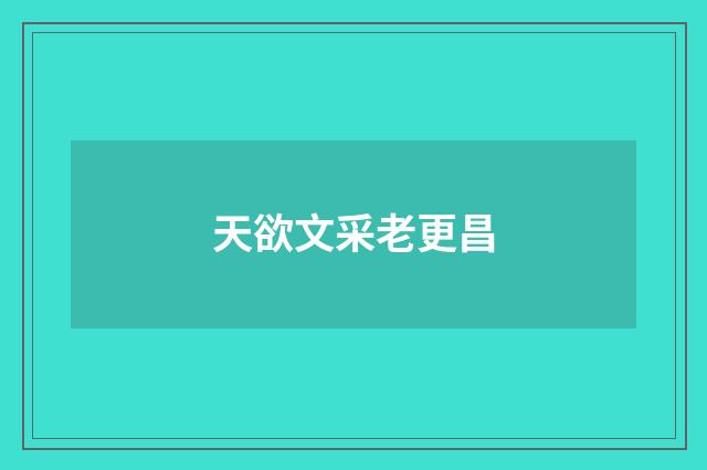 天欲文采老更昌