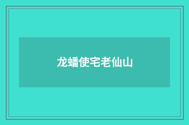 龙蟠使宅老仙山