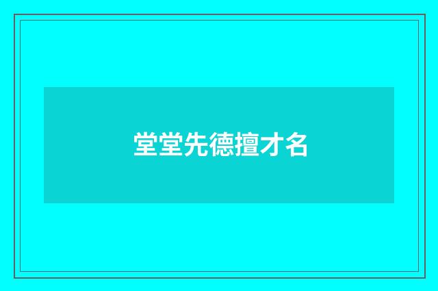 堂堂先德擅才名