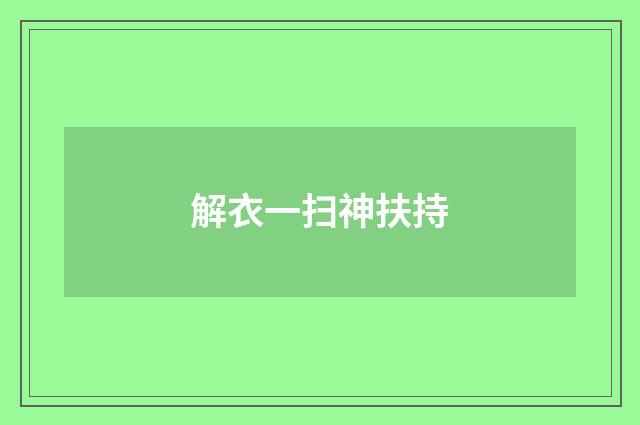 解衣一扫神扶持