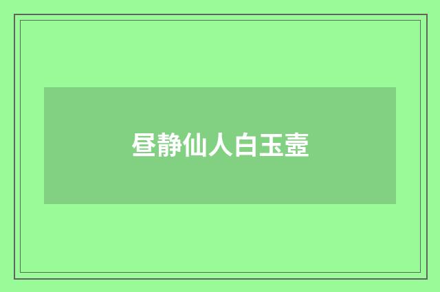 昼静仙人白玉壼