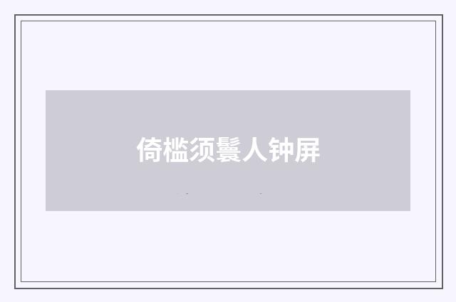 倚槛须鬟人钟屏