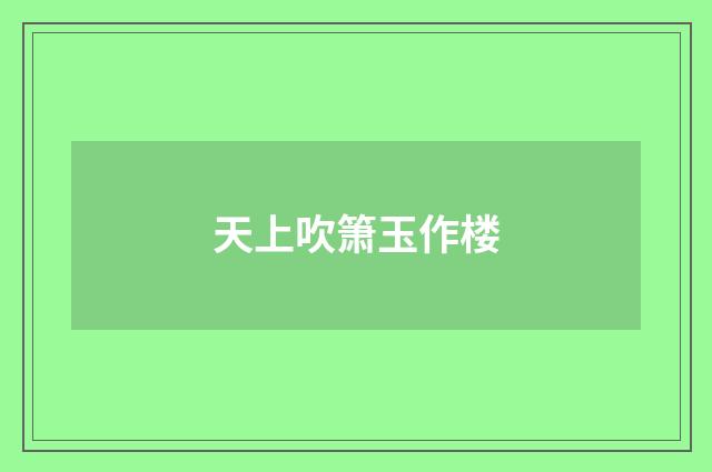 天上吹箫玉作楼