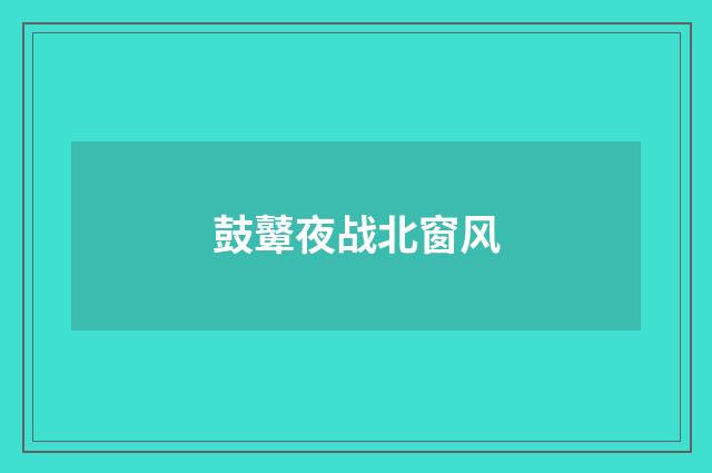 鼓鼙夜战北窗风