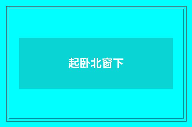 起卧北窗下