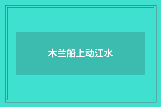 木兰船上动江水