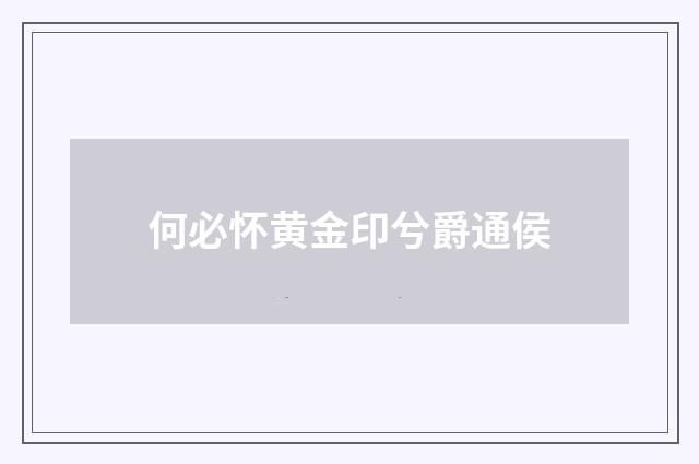 何必怀黄金印兮爵通侯
