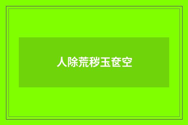 人除荒秽玉奁空