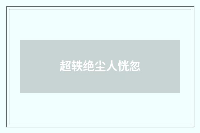 超轶绝尘人恍忽