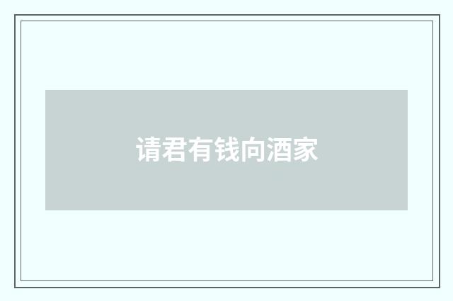 请君有钱向酒家