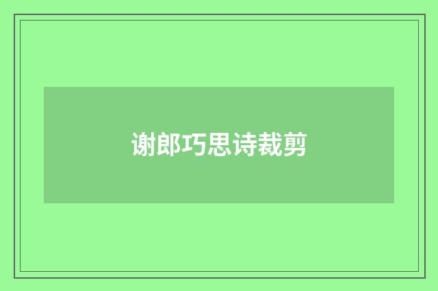 谢郎巧思诗裁剪