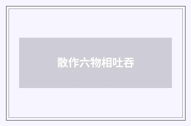 散作六物相吐吞
