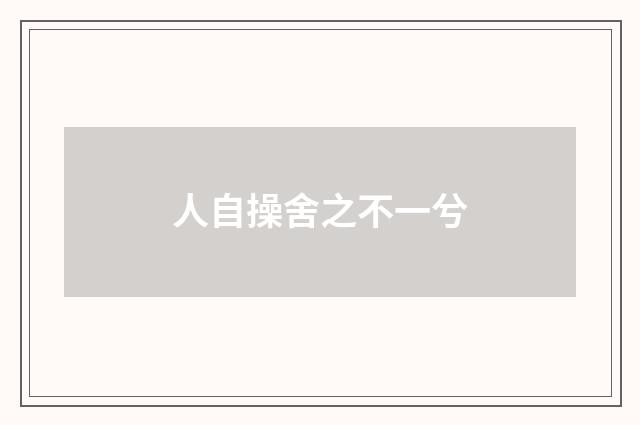 人自操舍之不一兮