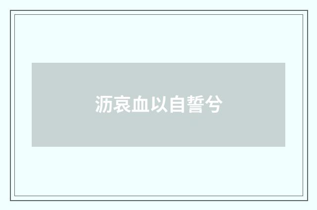 沥哀血以自誓兮