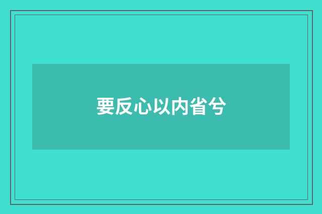 要反心以内省兮