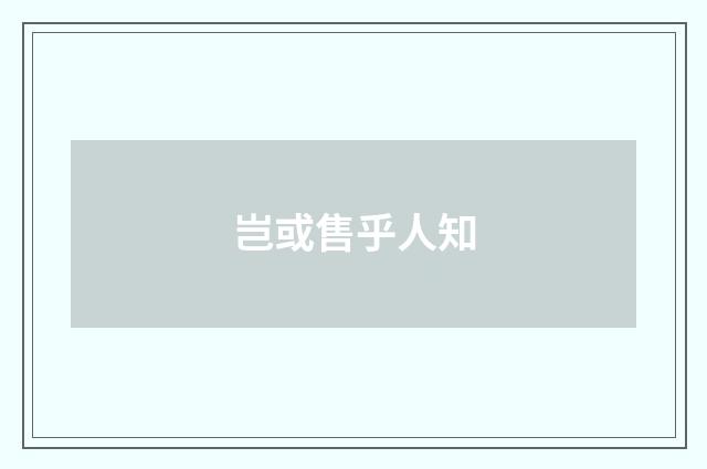 岂或售乎人知