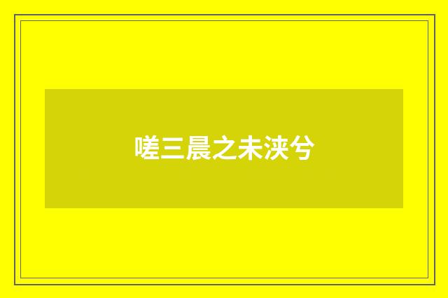 嗟三晨之未浃兮
