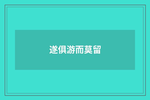 遂俱游而莫留